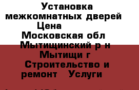 Установка межкомнатных дверей › Цена ­ 2 000 - Московская обл., Мытищинский р-н, Мытищи г. Строительство и ремонт » Услуги   